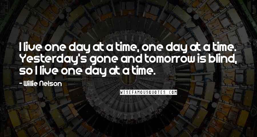 Willie Nelson quotes: I live one day at a time, one day at a time. Yesterday's gone and tomorrow is blind, so I live one day at a time.