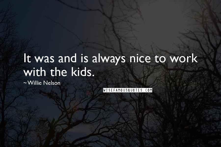 Willie Nelson quotes: It was and is always nice to work with the kids.