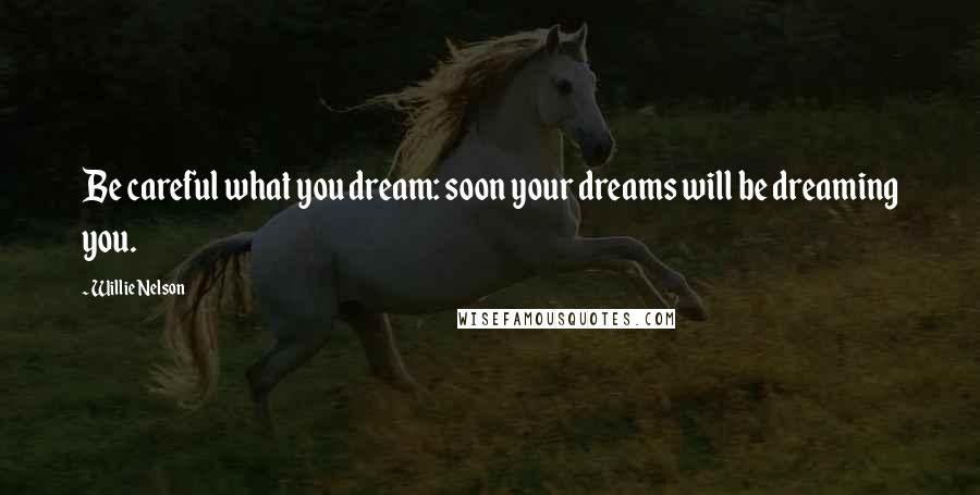 Willie Nelson quotes: Be careful what you dream: soon your dreams will be dreaming you.