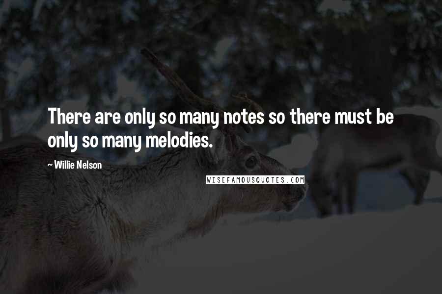 Willie Nelson quotes: There are only so many notes so there must be only so many melodies.