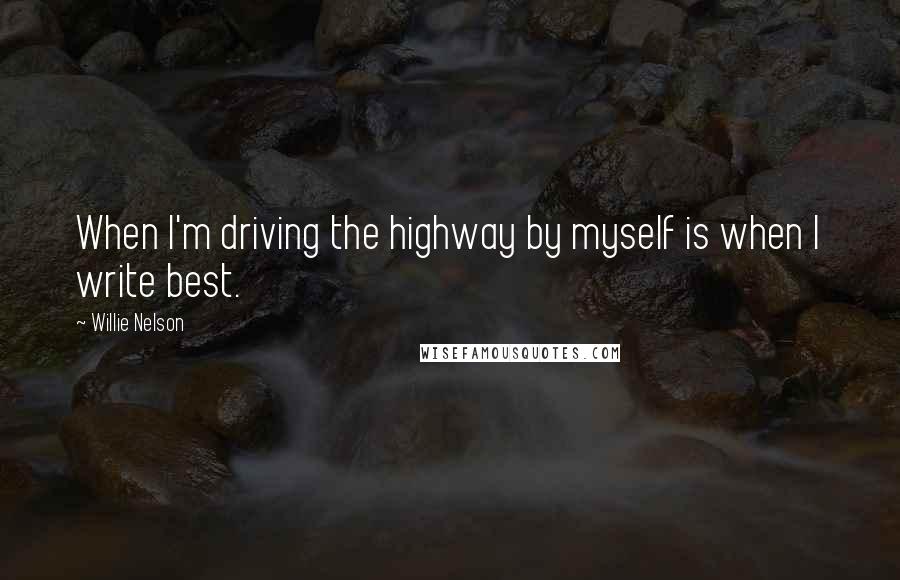 Willie Nelson quotes: When I'm driving the highway by myself is when I write best.