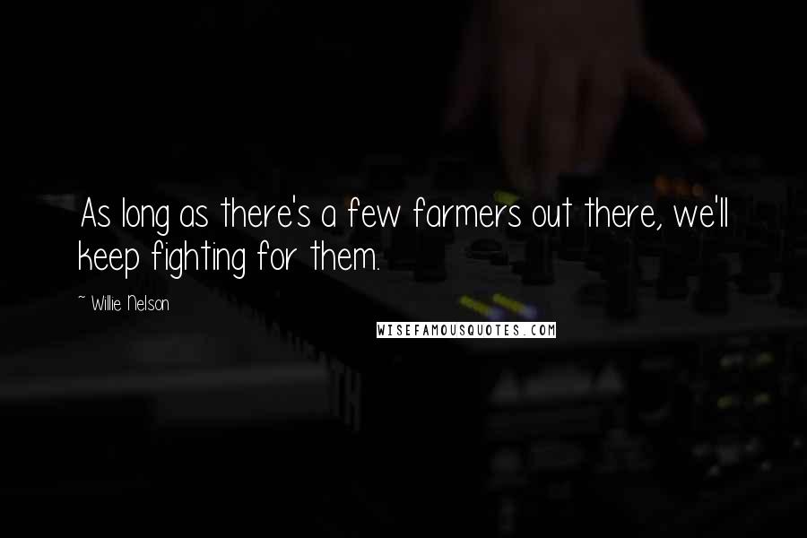 Willie Nelson quotes: As long as there's a few farmers out there, we'll keep fighting for them.