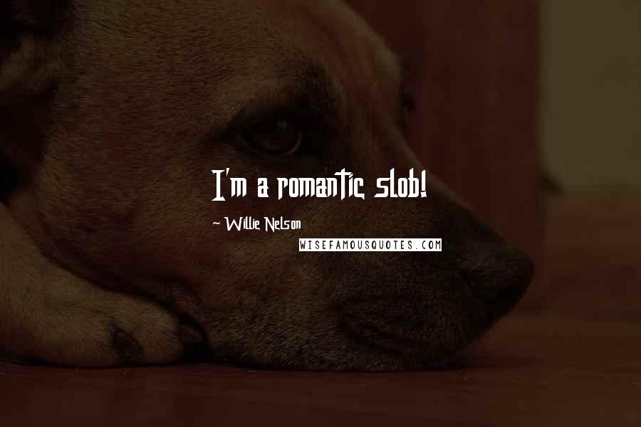 Willie Nelson quotes: I'm a romantic slob!