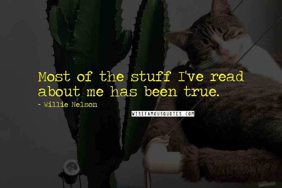 Willie Nelson quotes: Most of the stuff I've read about me has been true.