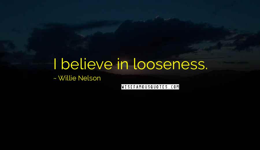 Willie Nelson quotes: I believe in looseness.