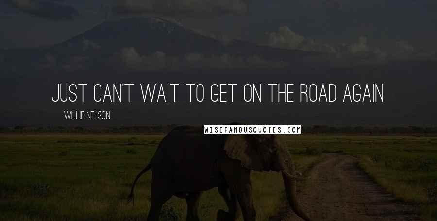 Willie Nelson quotes: Just can't wait to get on the road again