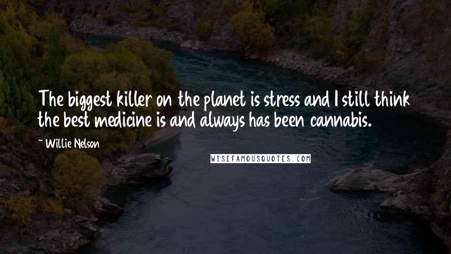 Willie Nelson quotes: The biggest killer on the planet is stress and I still think the best medicine is and always has been cannabis.