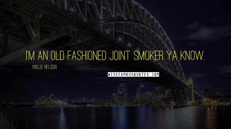 Willie Nelson quotes: I'm an old fashioned joint smoker ya know.