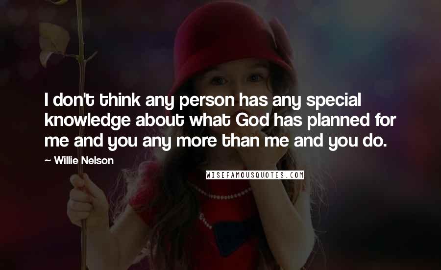 Willie Nelson quotes: I don't think any person has any special knowledge about what God has planned for me and you any more than me and you do.