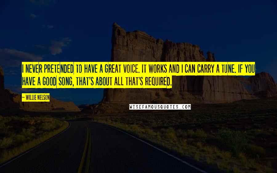 Willie Nelson quotes: I never pretended to have a great voice. It works and I can carry a tune. If you have a good song, that's about all that's required.