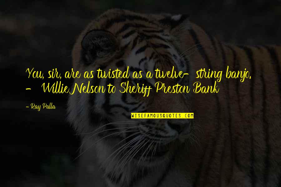 Willie Nelson Quotes By Ray Palla: You, sir, are as twisted as a twelve-string