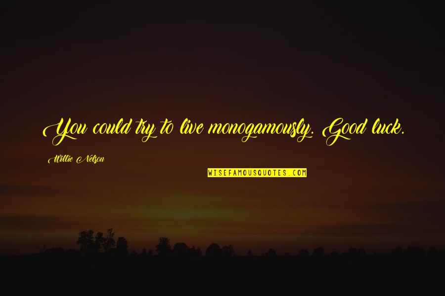 Willie Nelson Quotes By Willie Nelson: You could try to live monogamously. Good luck.