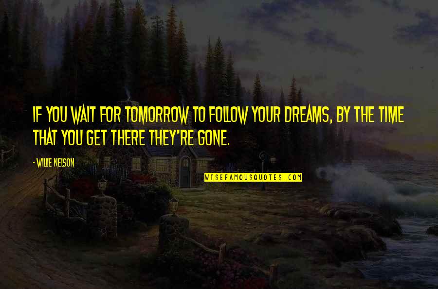 Willie Nelson Quotes By Willie Nelson: If you wait for tomorrow to follow your