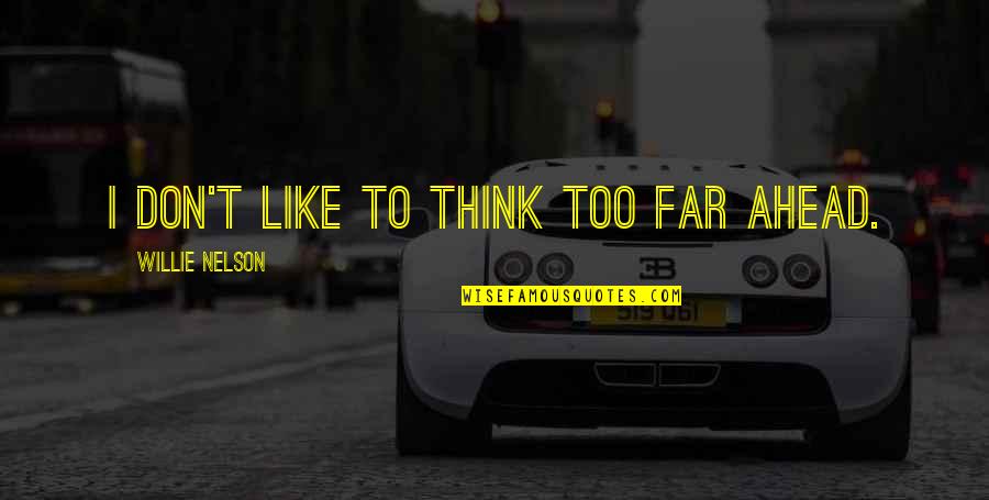 Willie Nelson Quotes By Willie Nelson: I don't like to think too far ahead.