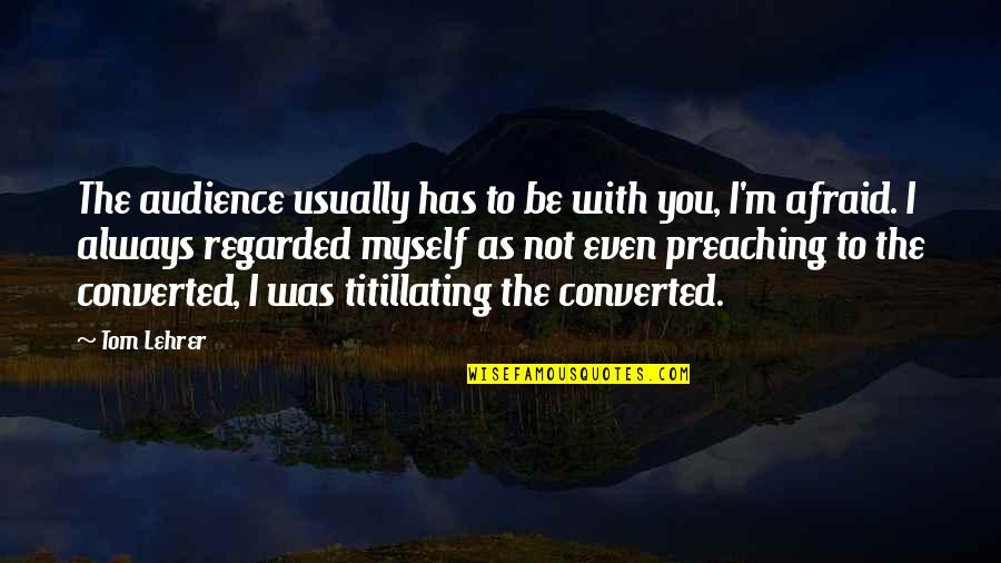 Willie Oleson Quotes By Tom Lehrer: The audience usually has to be with you,