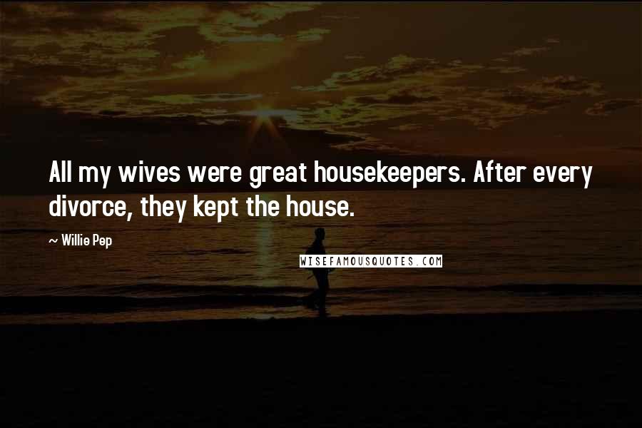 Willie Pep quotes: All my wives were great housekeepers. After every divorce, they kept the house.