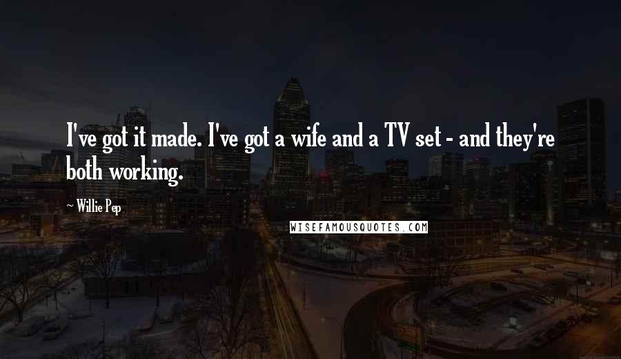 Willie Pep quotes: I've got it made. I've got a wife and a TV set - and they're both working.