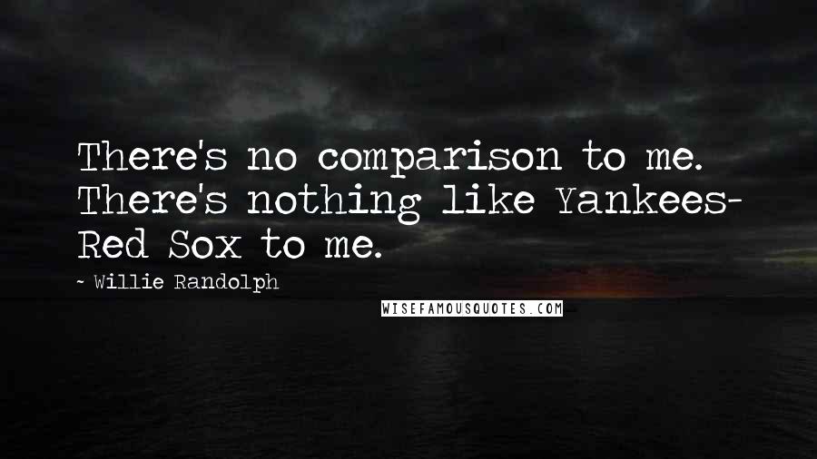 Willie Randolph quotes: There's no comparison to me. There's nothing like Yankees- Red Sox to me.