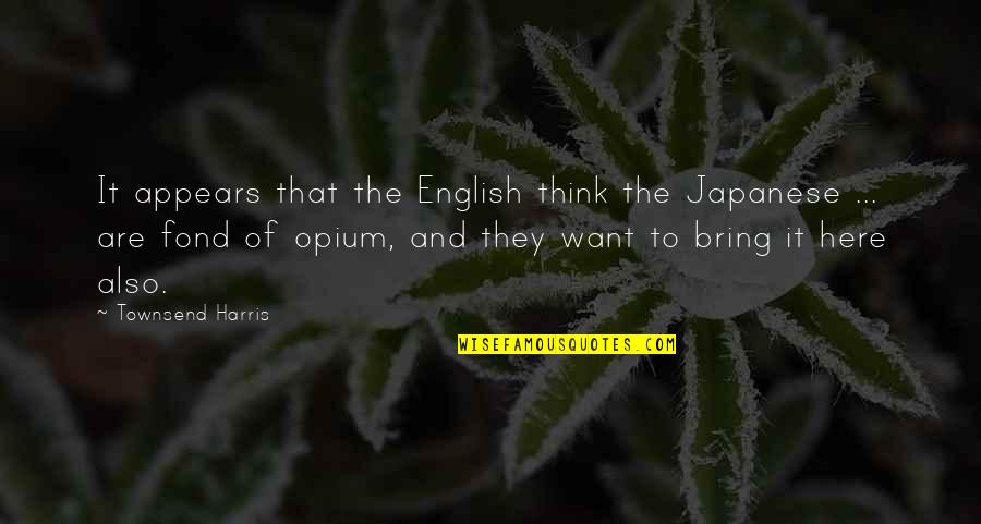 Willie Robertson Inspirational Quotes By Townsend Harris: It appears that the English think the Japanese Willie Robertson Inspirational Quotes By Townsend Harris: It appears that the English think the Japanese
