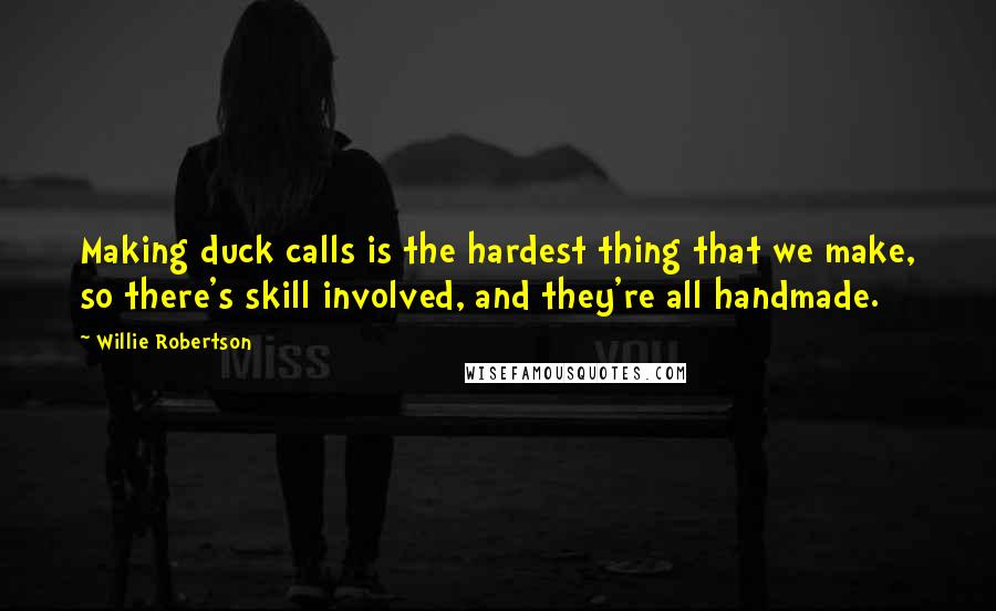 Willie Robertson quotes: Making duck calls is the hardest thing that we make, so there's skill involved, and they're all handmade.