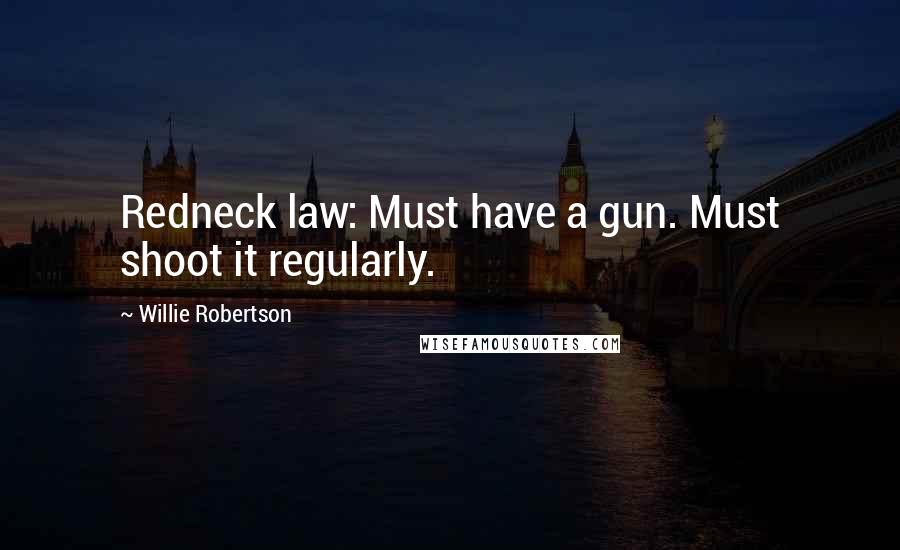Willie Robertson quotes: Redneck law: Must have a gun. Must shoot it regularly.