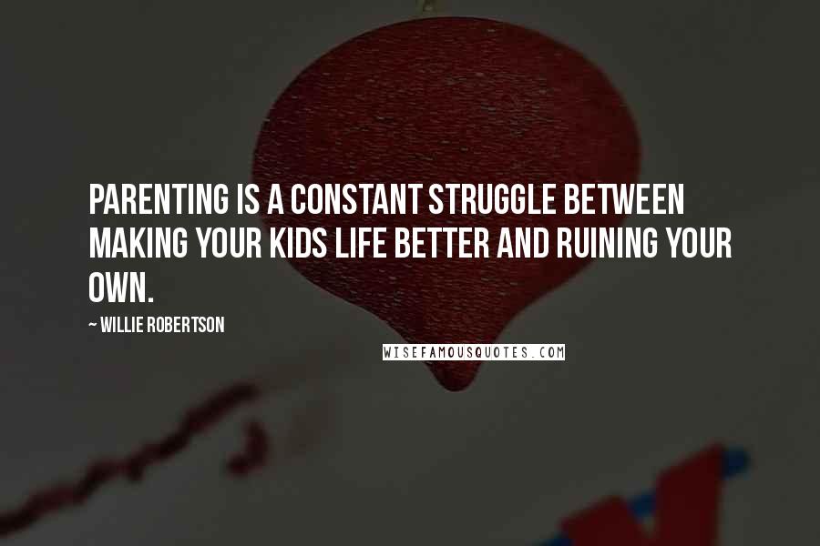 Willie Robertson quotes: Parenting is a constant struggle between making your kids life better and ruining your own.