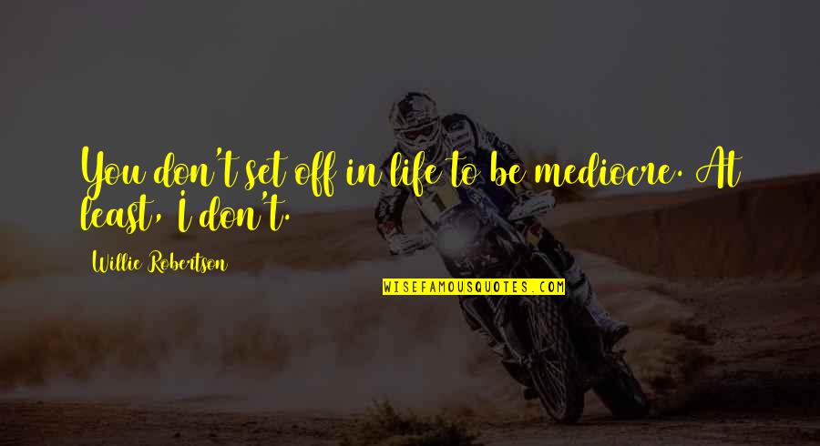 Willie Robertson Quotes By Willie Robertson: You don't set off in life to be Willie Robertson Quotes By Willie Robertson: You don't set off in life to be