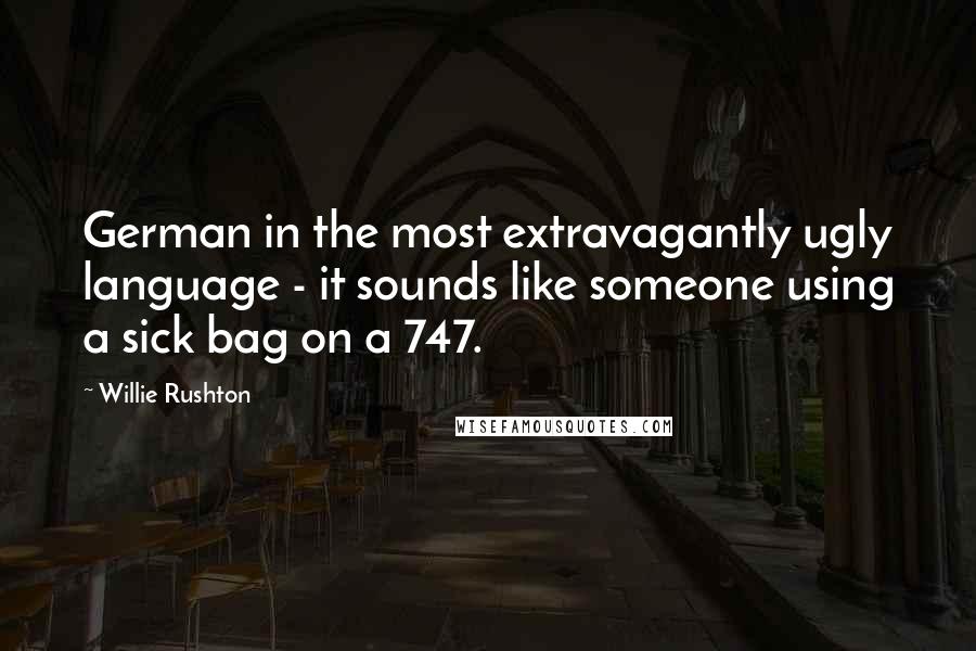 Willie Rushton quotes: German in the most extravagantly ugly language - it sounds like someone using a sick bag on a 747.