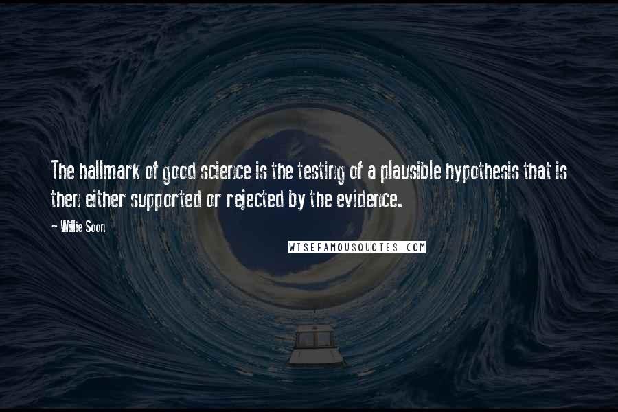 Willie Soon quotes: The hallmark of good science is the testing of a plausible hypothesis that is then either supported or rejected by the evidence.