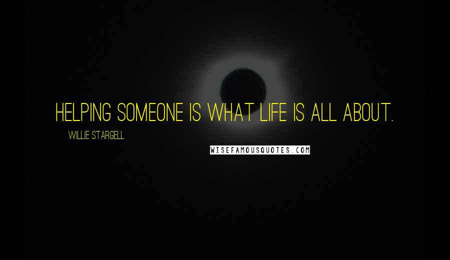 Willie Stargell quotes: Helping someone is what life is all about.