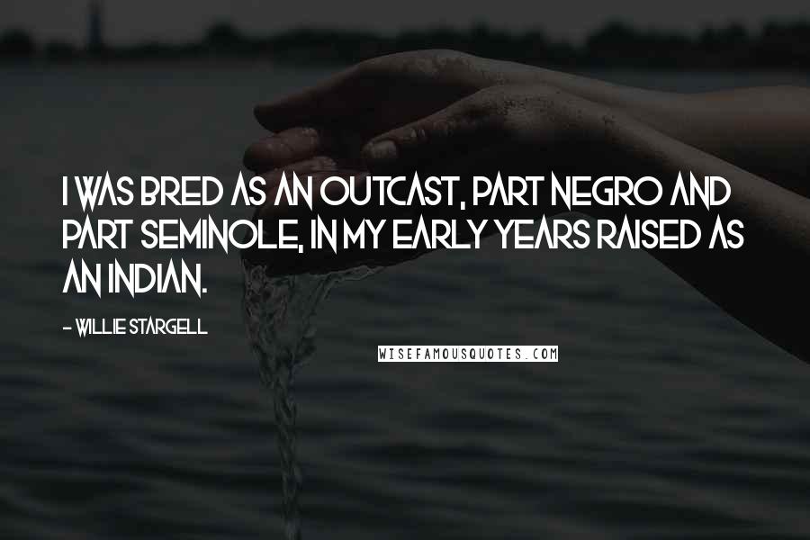 Willie Stargell quotes: I was bred as an outcast, part Negro and part Seminole, in my early years raised as an Indian.