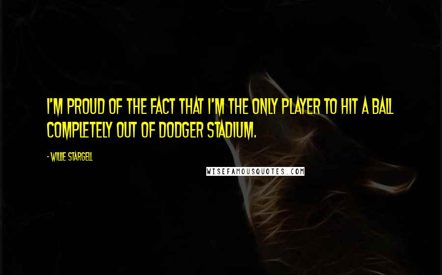 Willie Stargell quotes: I'm proud of the fact that I'm the only player to hit a ball completely out of Dodger Stadium.