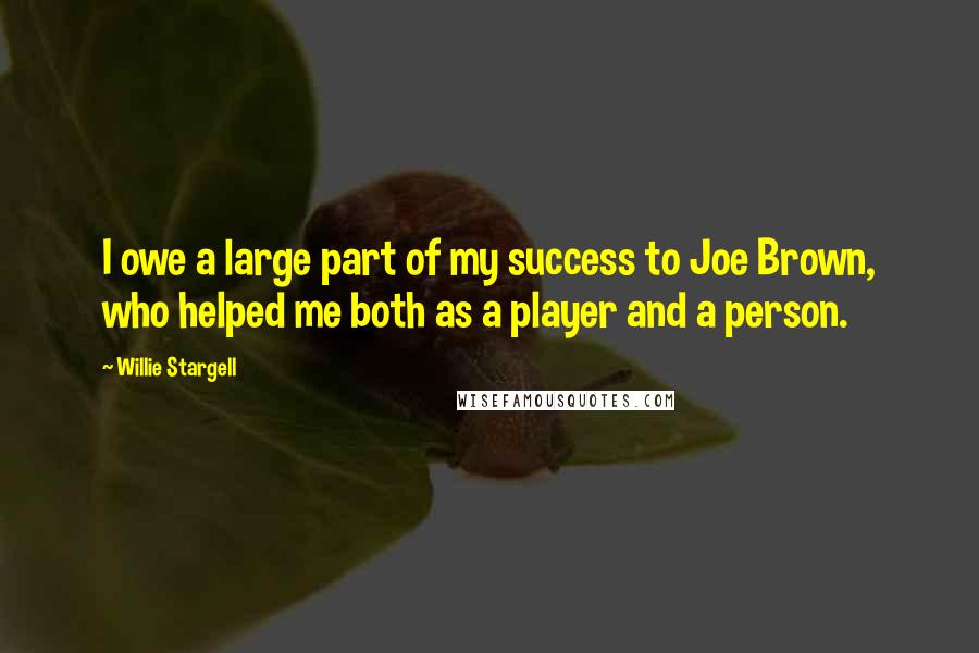Willie Stargell quotes: I owe a large part of my success to Joe Brown, who helped me both as a player and a person.