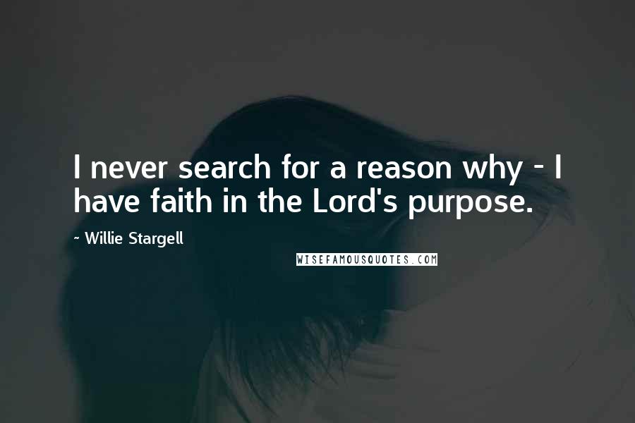 Willie Stargell quotes: I never search for a reason why - I have faith in the Lord's purpose.