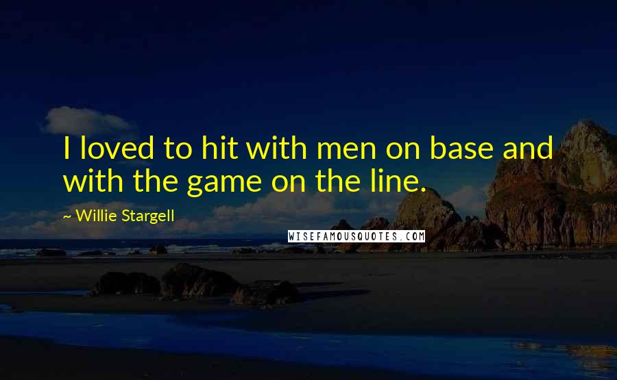 Willie Stargell quotes: I loved to hit with men on base and with the game on the line.