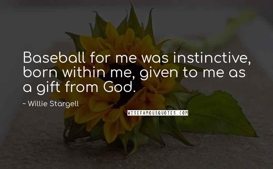 Willie Stargell quotes: Baseball for me was instinctive, born within me, given to me as a gift from God.