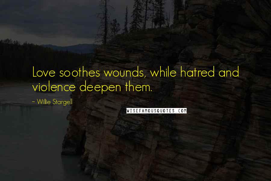 Willie Stargell quotes: Love soothes wounds, while hatred and violence deepen them.