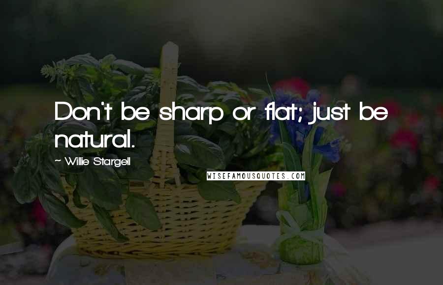 Willie Stargell quotes: Don't be sharp or flat; just be natural.