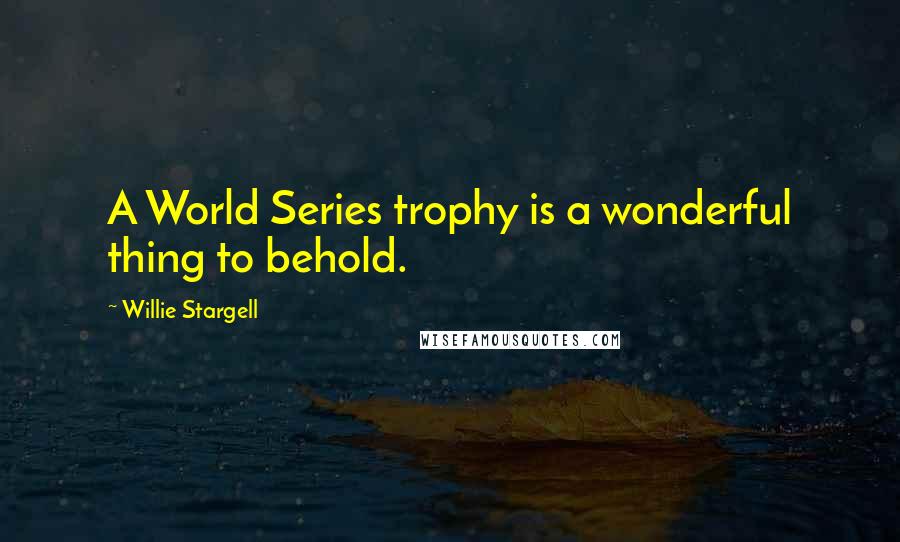 Willie Stargell quotes: A World Series trophy is a wonderful thing to behold.