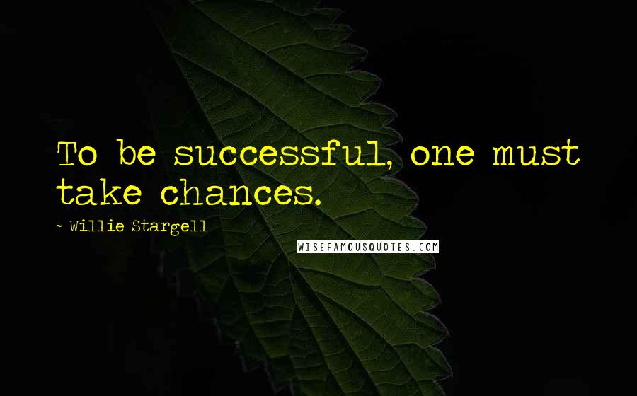Willie Stargell quotes: To be successful, one must take chances.