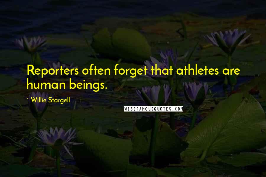 Willie Stargell quotes: Reporters often forget that athletes are human beings.