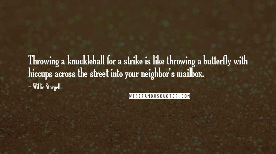 Willie Stargell quotes: Throwing a knuckleball for a strike is like throwing a butterfly with hiccups across the street into your neighbor's mailbox.