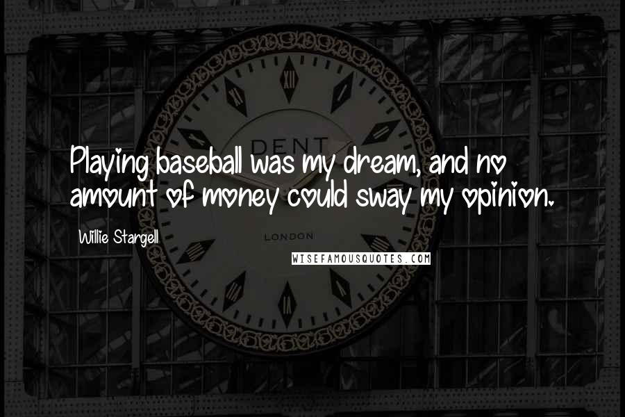 Willie Stargell quotes: Playing baseball was my dream, and no amount of money could sway my opinion.