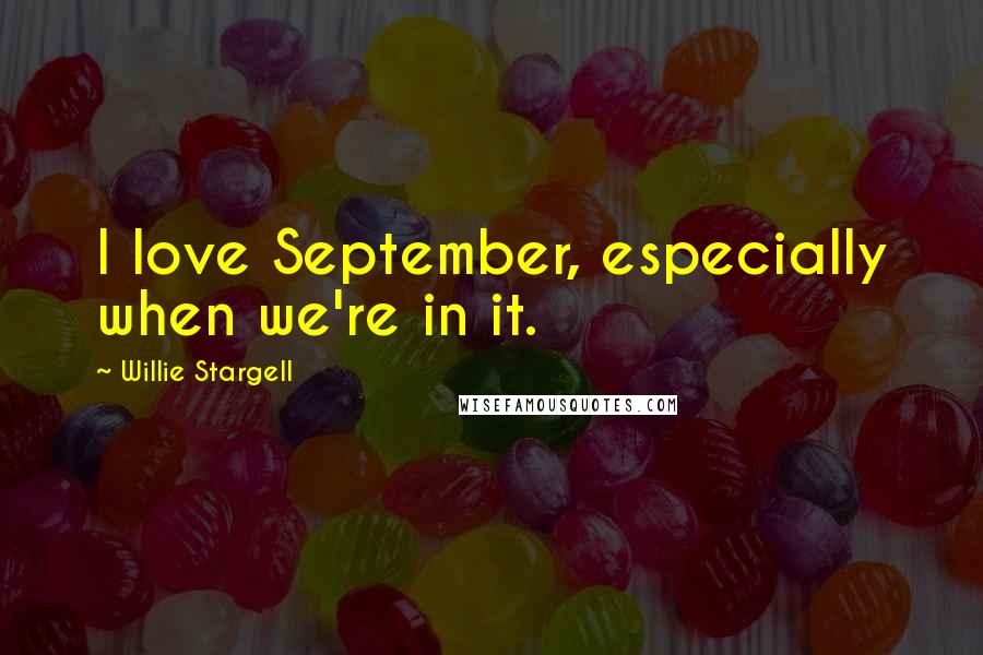 Willie Stargell quotes: I love September, especially when we're in it.