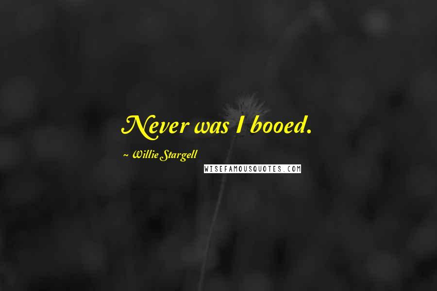 Willie Stargell quotes: Never was I booed.