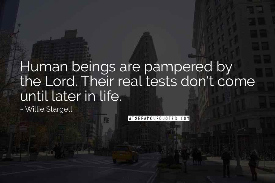 Willie Stargell quotes: Human beings are pampered by the Lord. Their real tests don't come until later in life.