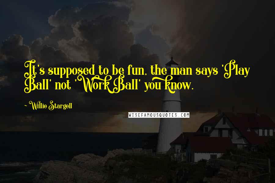 Willie Stargell quotes: It's supposed to be fun, the man says 'Play Ball' not 'Work Ball' you know.