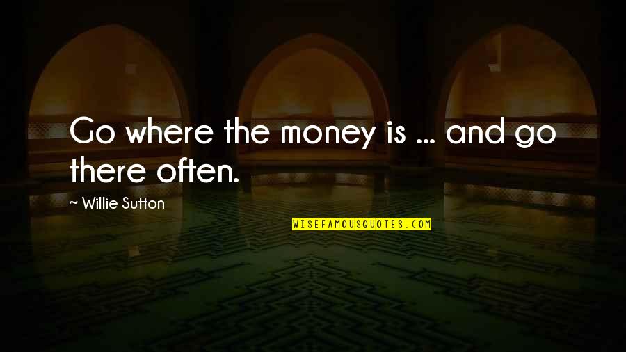 Willie Sutton Quotes By Willie Sutton: Go where the money is ... and go