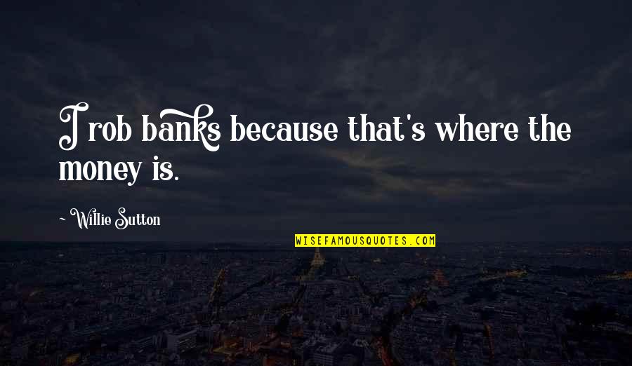 Willie Sutton Quotes By Willie Sutton: I rob banks because that's where the money