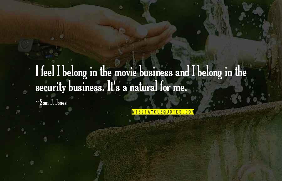 Willie The Janitor Quotes By Sam J. Jones: I feel I belong in the movie business Willie The Janitor Quotes By Sam J. Jones: I feel I belong in the movie business